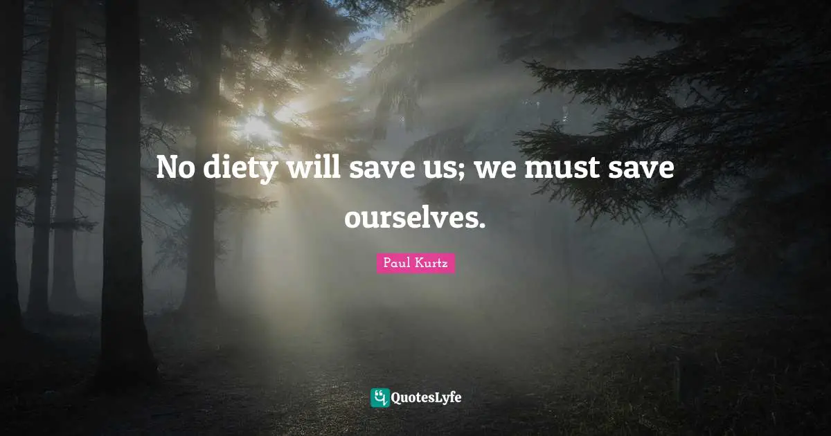 Paul Kurtz Quotes: "No diety will save us; we must save ourselves."