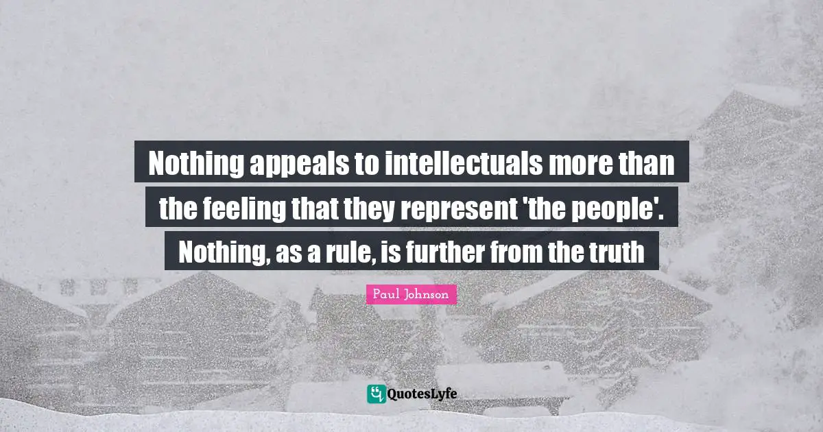 Nothing appeals to intellectuals more than the feeling that they represent 'the people'. Nothing, as a rule, is further from the truth