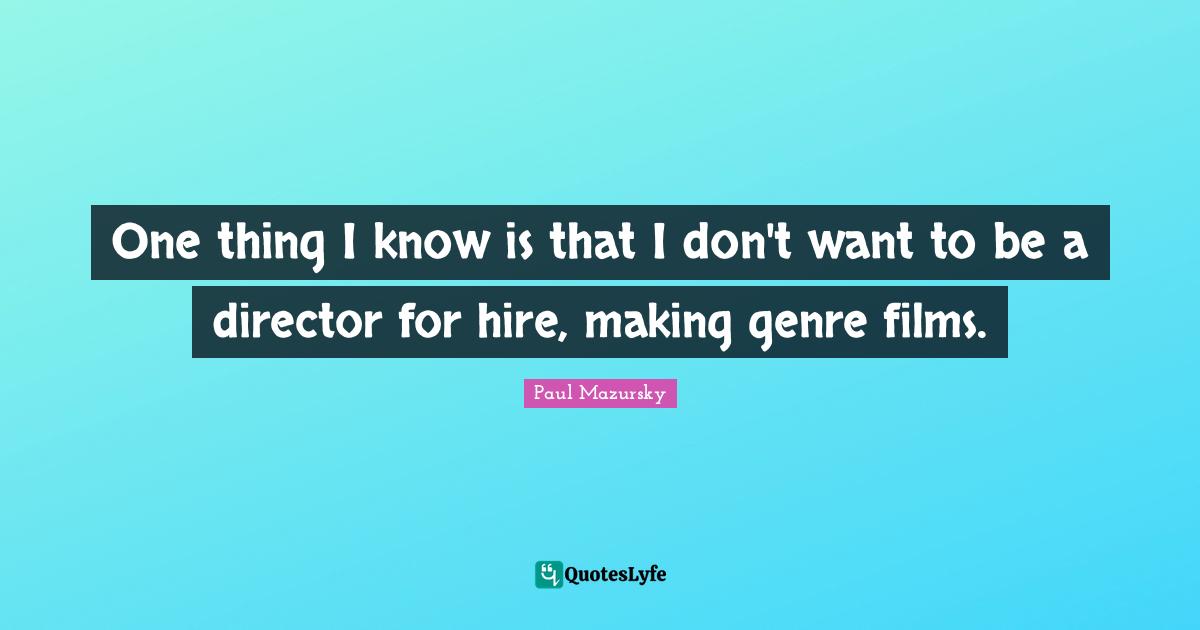 One thing I know is that I don't want to be a director for hire, making genre films.