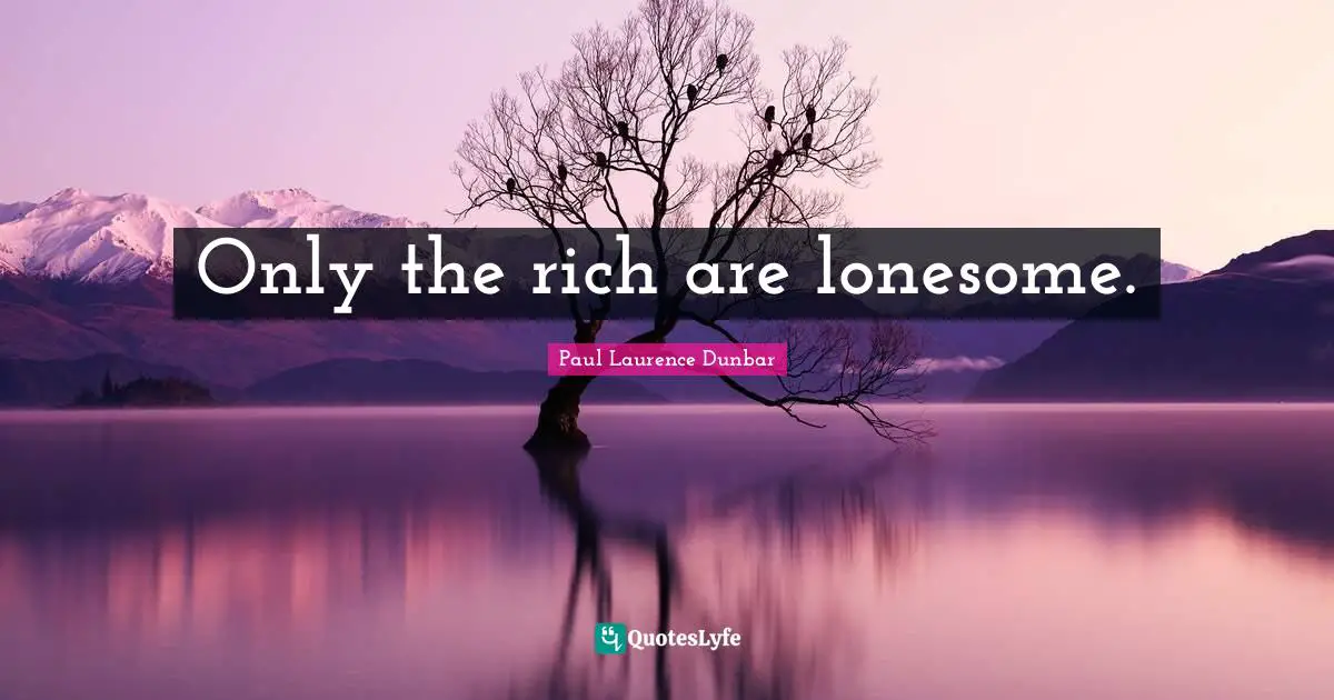 Only the rich are lonesome.
