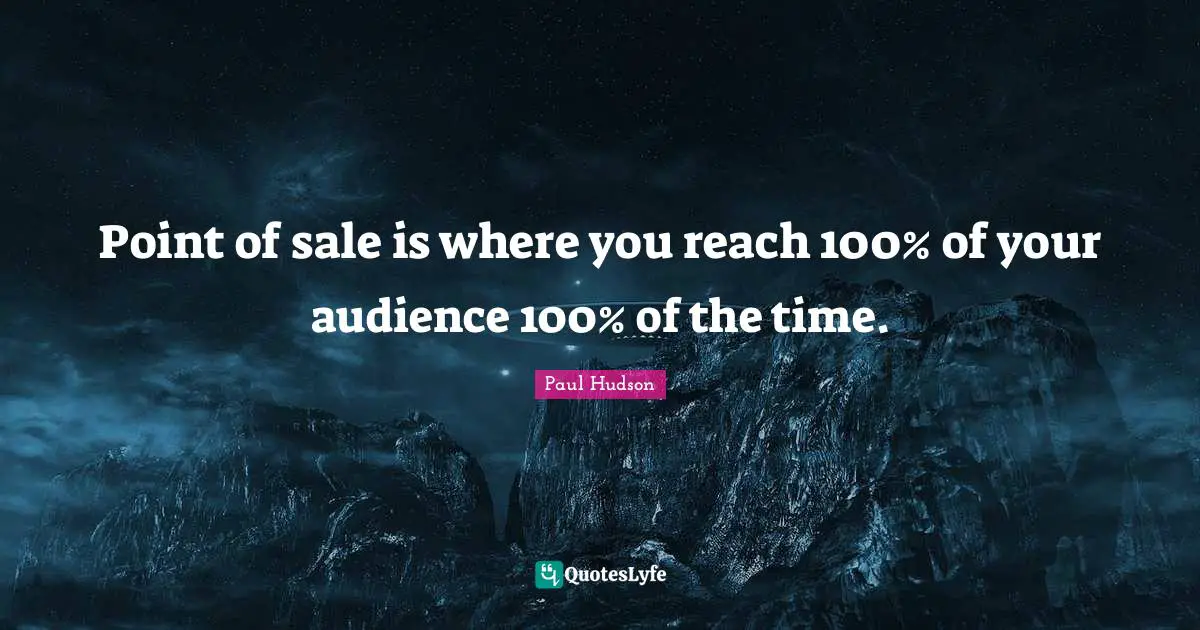 Point of sale is where you reach 100% of your audience 100% of the time.