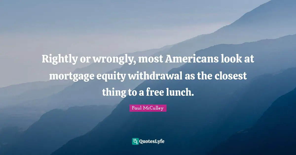 Rightly or wrongly, most Americans look at mortgage equity withdrawal as the closest thing to a free lunch.