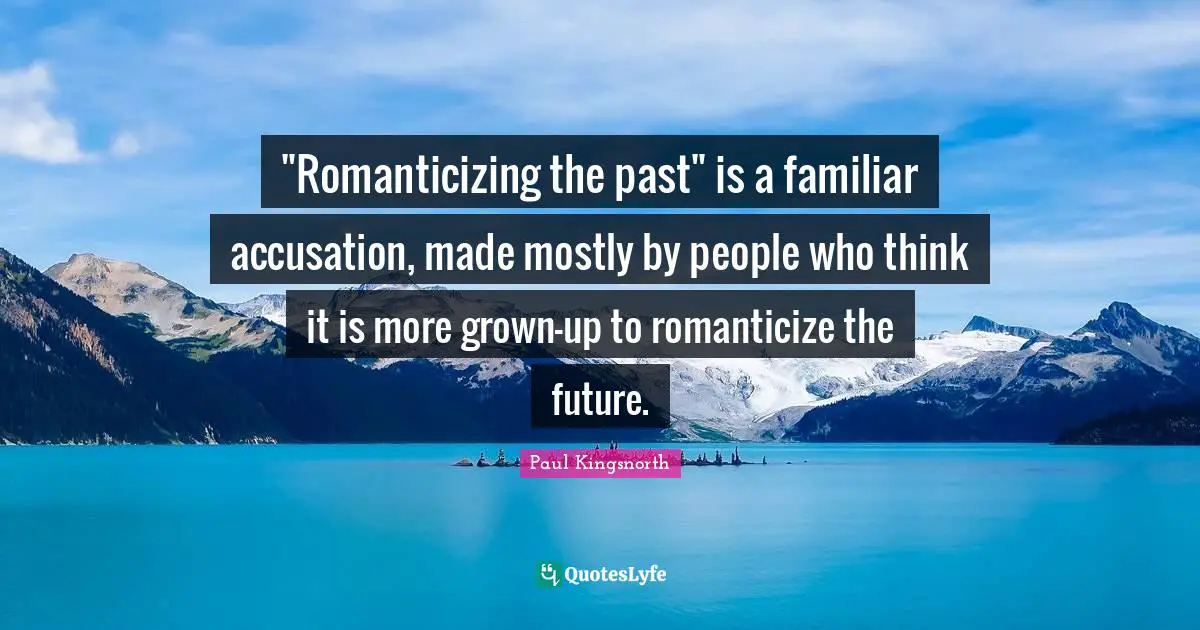 Accusation Quotes: ""Romanticizing the past" is a familiar accusation, made mostly by people who think it is more grown-up to romanticize the future."