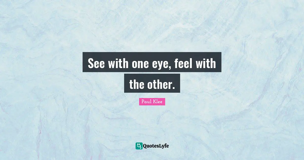 See with one eye, feel with the other.