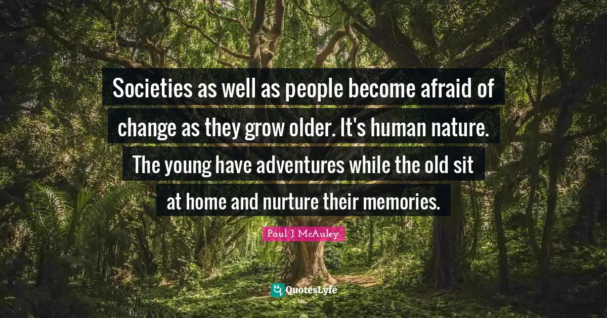 Societies as well as people become afraid of change as they grow older. It's human nature. The young have adventures while the old sit at home and nurture their memories.