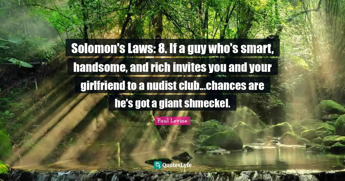 Solomon Quotes: "Solomon's Laws: 8. If a guy who's smart, handsome, and rich invites you and your girlfriend to a nudist club...chances are he's got a giant shmeckel."