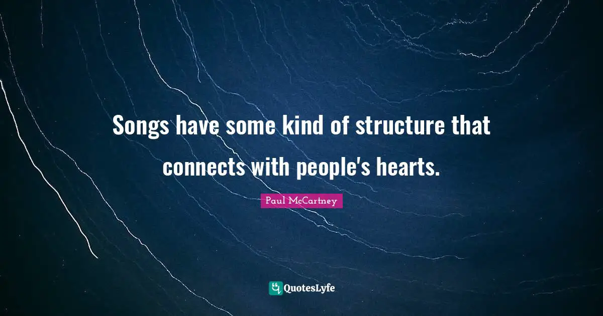 Paul McCartney Quotes: "Songs have some kind of structure that connects with people's hearts."