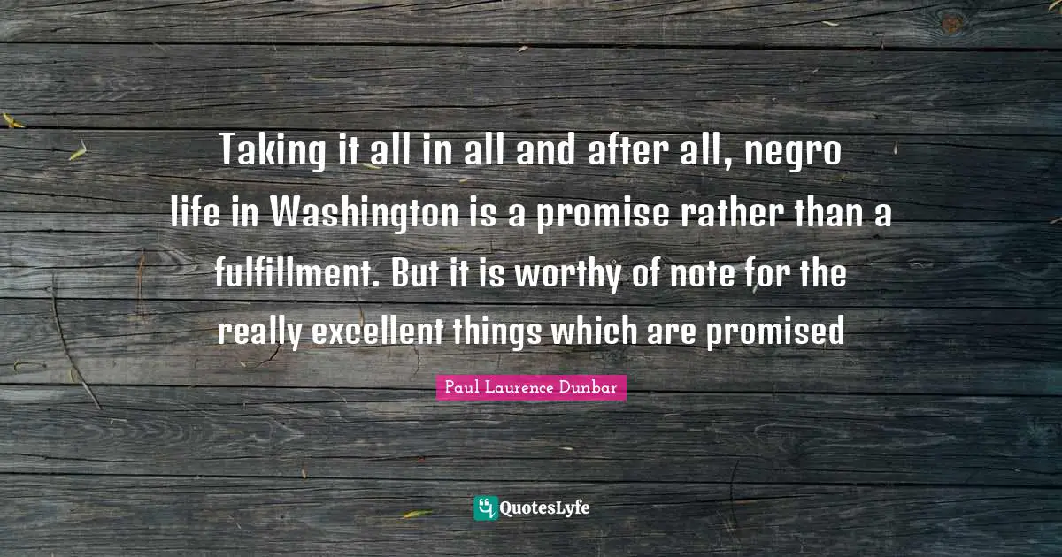 Fulfillment Quotes: "Taking it all in all and after all, negro life in Washington is a promise rather than a fulfillment. But it is worthy of note for the really excellent things which are promised"