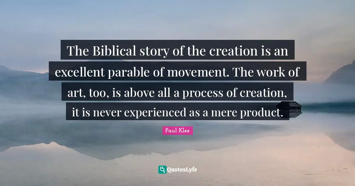 Biblical Quotes: "The Biblical story of the creation is an excellent parable of movement. The work of art, too, is above all a process of creation, it is never experienced as a mere product."
