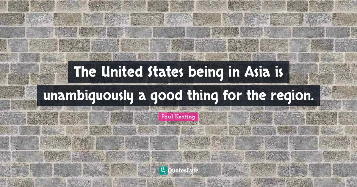 The United States being in Asia is unambiguously a good thing for the region.