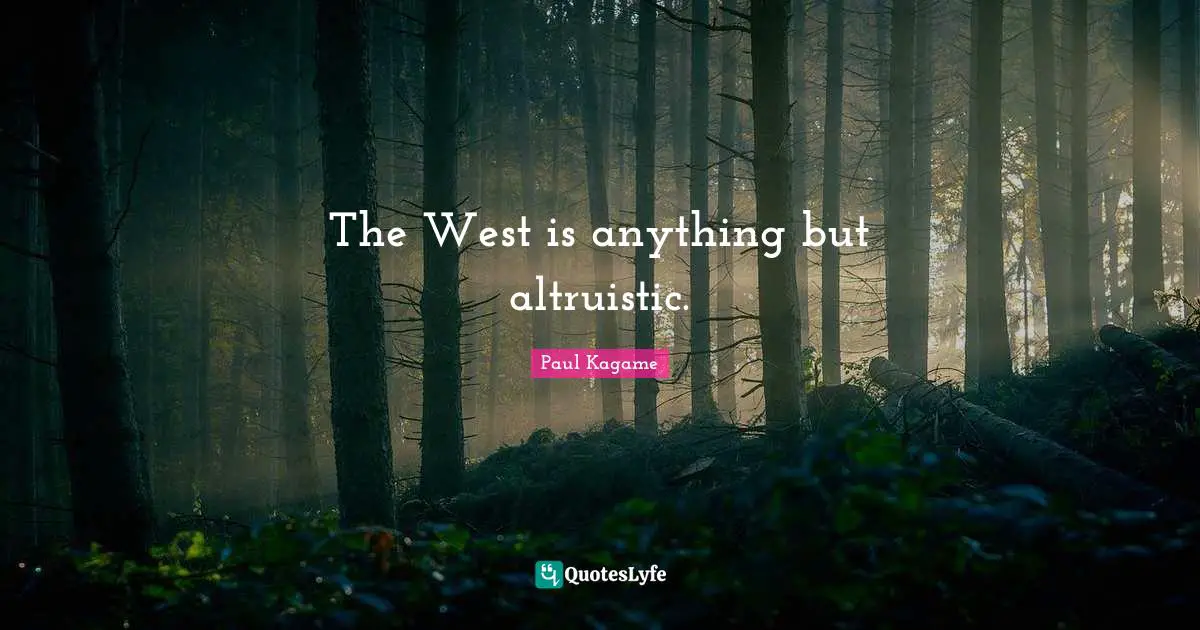 Paul Kagame Quotes: "The West is anything but altruistic."