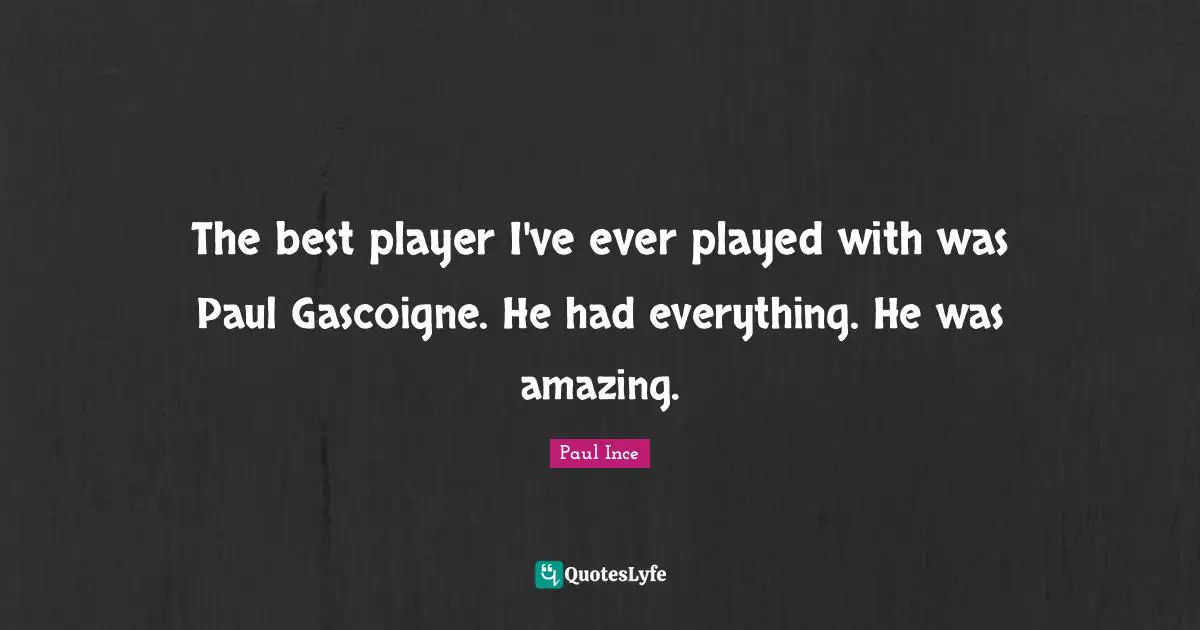 The best player I've ever played with was Paul Gascoigne. He had everything. He was amazing.