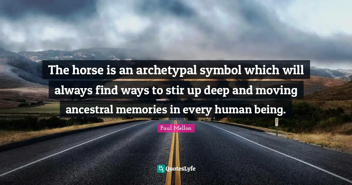 The horse is an archetypal symbol which will always find ways to stir up deep and moving ancestral memories in every human being.