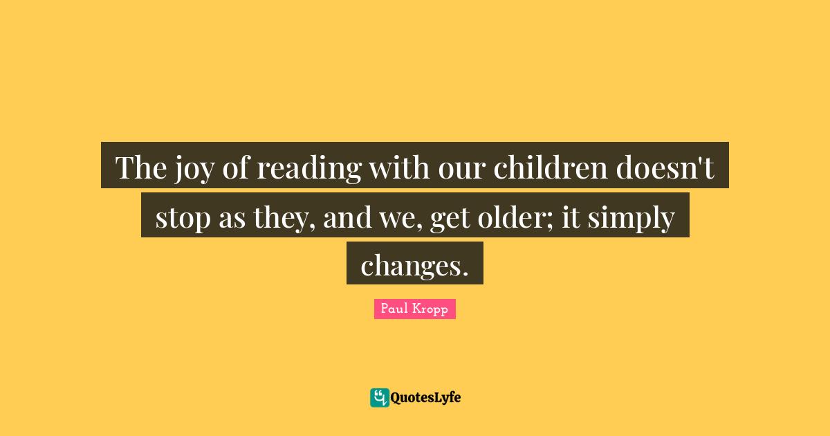 Inspirational Reading Quotes: "The joy of reading with our children doesn't stop as they, and we, get older; it simply changes."