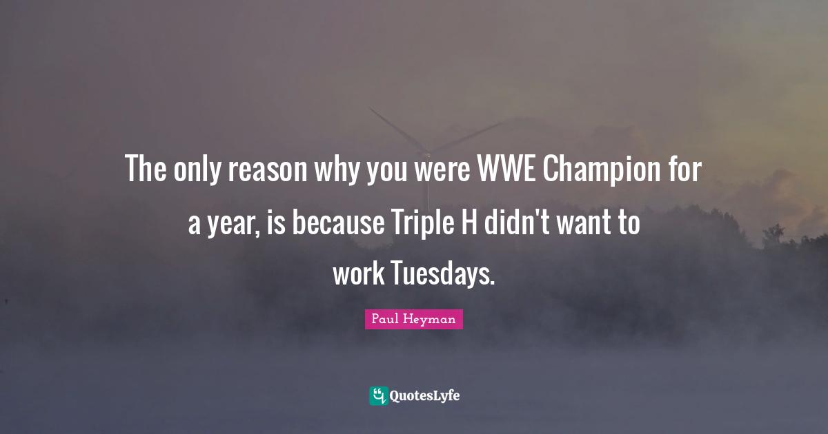Champion Quotes: "The only reason why you were WWE Champion for a year, is because Triple H didn't want to work Tuesdays."