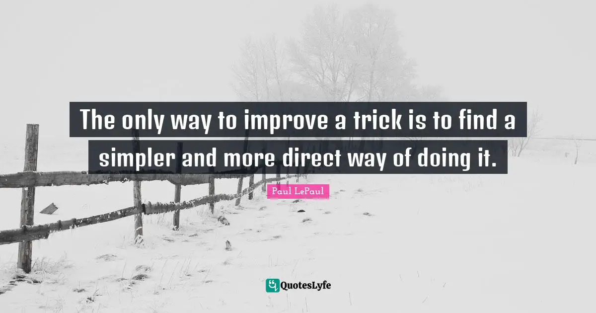 The only way to improve a trick is to find a simpler and more direct way of doing it.