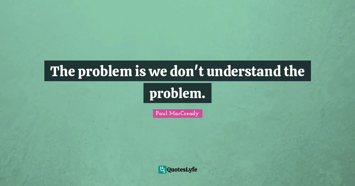 The problem is we don't understand the problem.