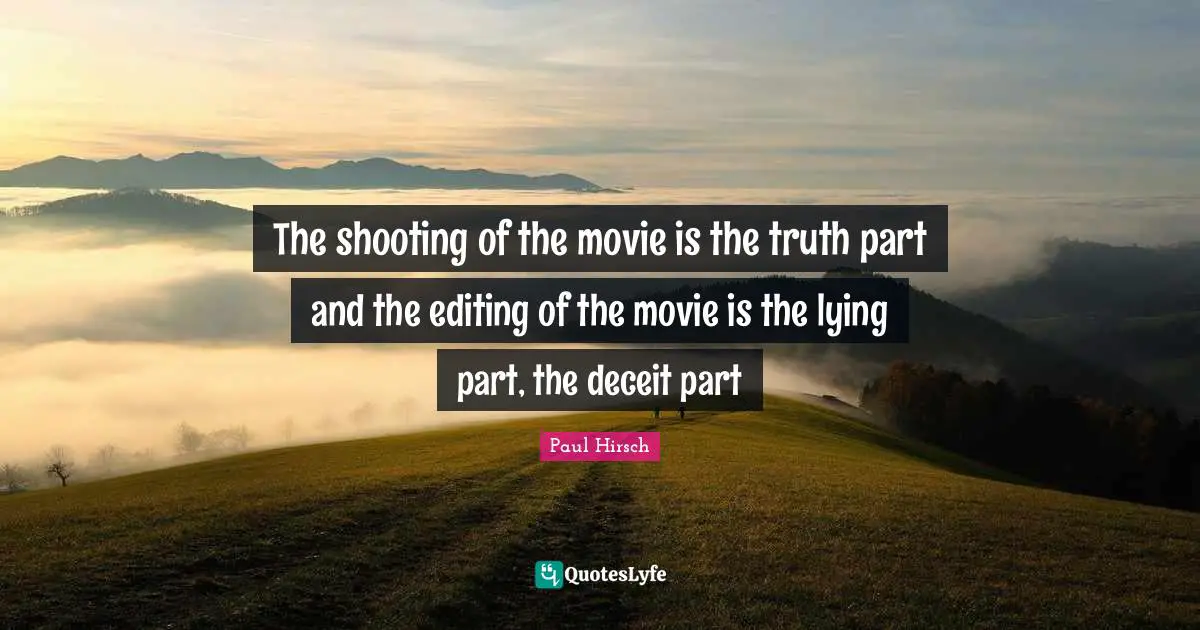 Deceit Quotes: "The shooting of the movie is the truth part and the editing of the movie is the lying part, the deceit part"