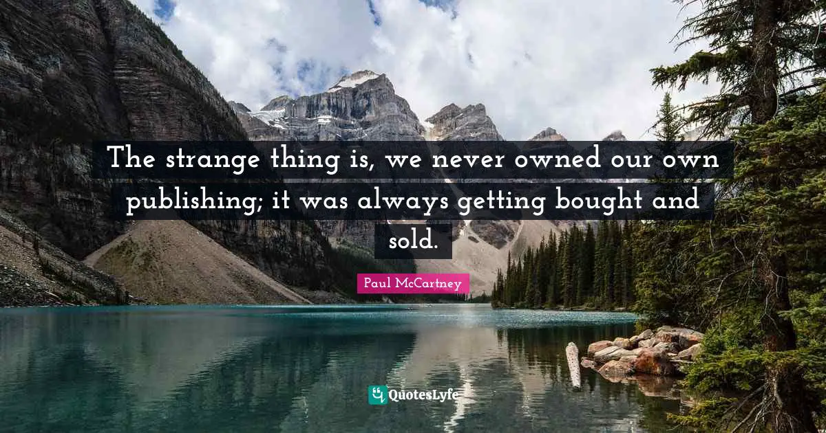 The strange thing is, we never owned our own publishing; it was always getting bought and sold.