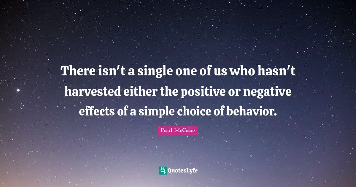 There isn't a single one of us who hasn't harvested either the positive or negative effects of a simple choice of behavior.