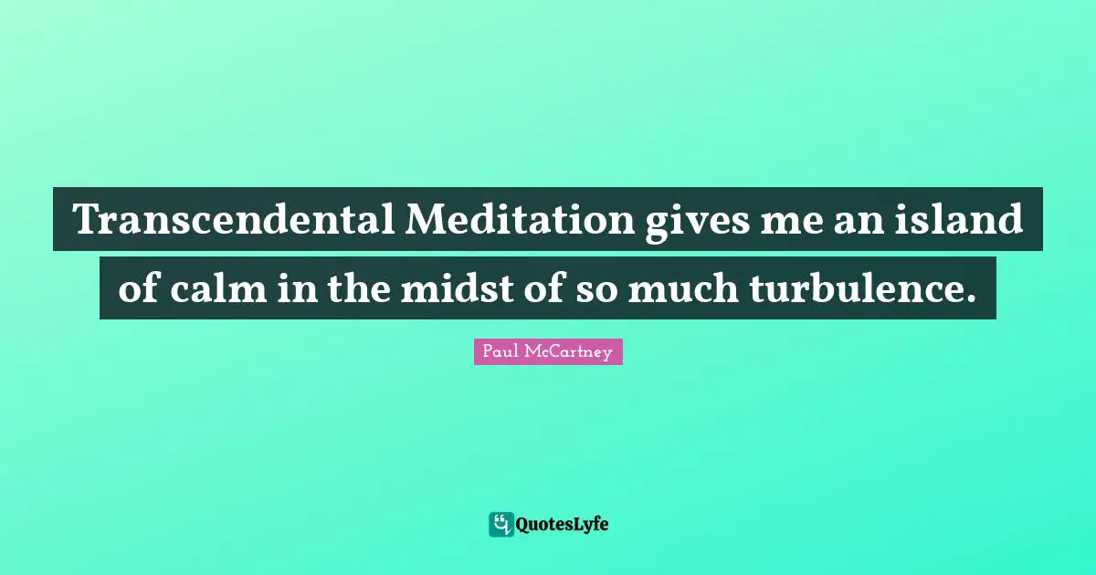 Paul McCartney Quotes: "Transcendental Meditation gives me an island of calm in the midst of so much turbulence."