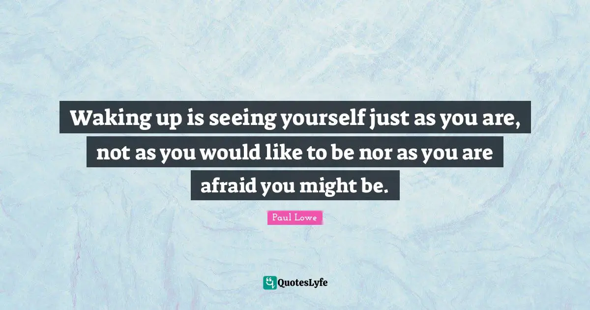 Seeing Yourself Quotes: "Waking up is seeing yourself just as you are, not as you would like to be nor as you are afraid you might be."