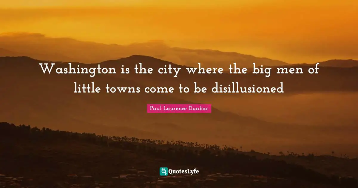 Towns Quotes: "Washington is the city where the big men of little towns come to be disillusioned"