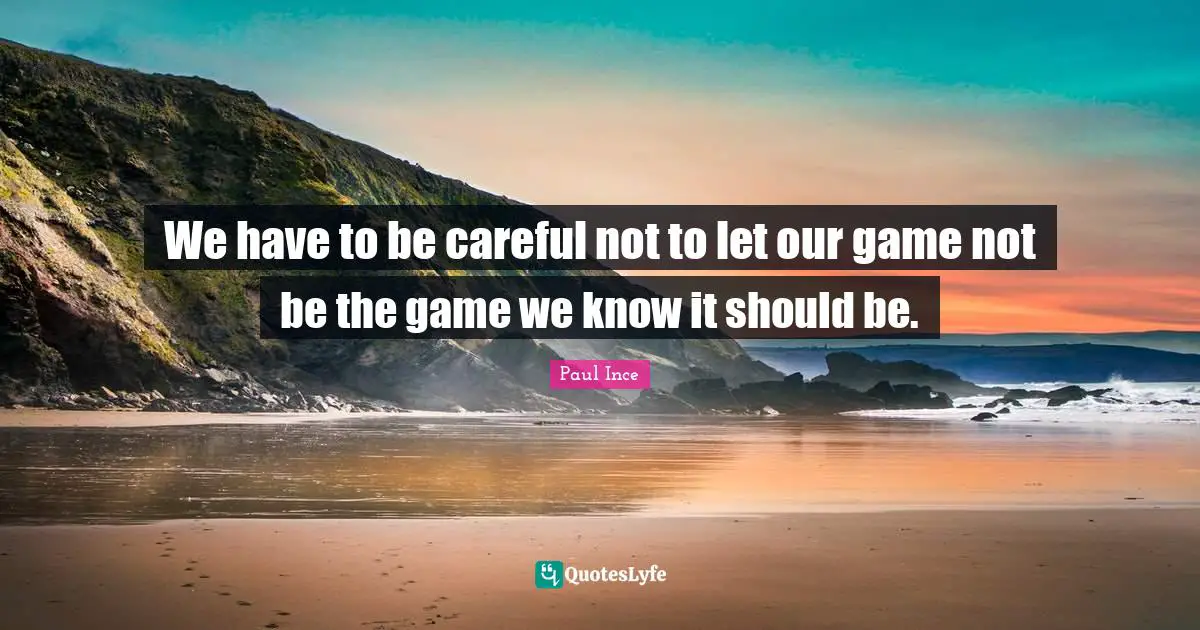 We have to be careful not to let our game not be the game we know it should be.
