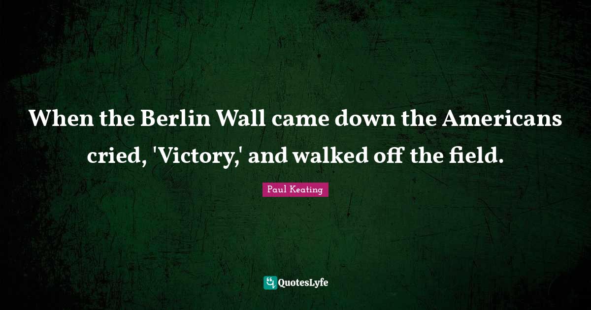 When the Berlin Wall came down the Americans cried, 'Victory,' and wal