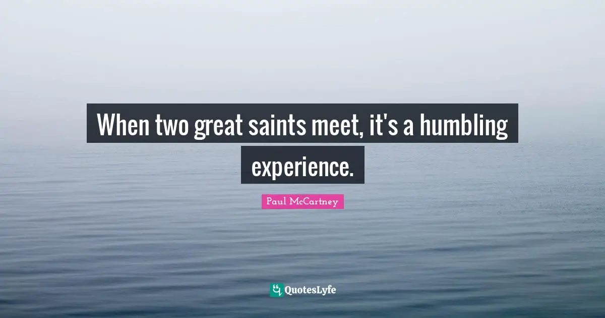When two great saints meet, it's a humbling experience.
