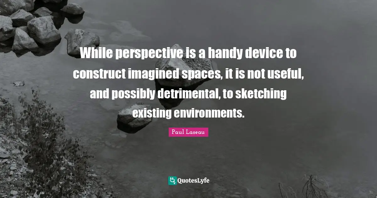 Sketching Quotes: "While perspective is a handy device to construct imagined spaces, it is not useful, and possibly detrimental, to sketching existing environments."