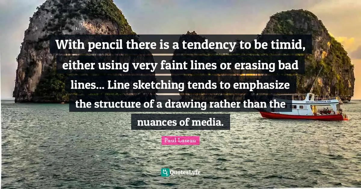 Sketching Quotes: "With pencil there is a tendency to be timid, either using very faint lines or erasing bad lines... Line sketching tends to emphasize the structure of a drawing rather than the nuances of media."