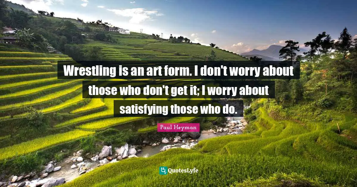 Paul Heyman Quotes: "Wrestling is an art form. I don't worry about those who don't get it; I worry about satisfying those who do."
