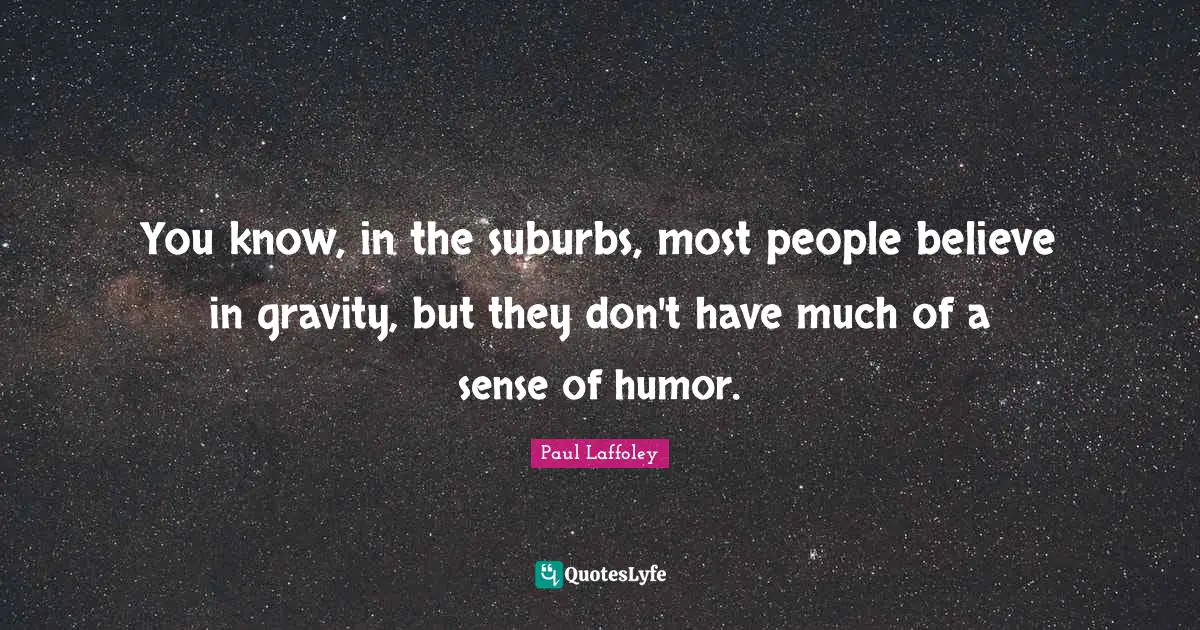 Suburbs Quotes: "You know, in the suburbs, most people believe in gravity, but they don't have much of a sense of humor."