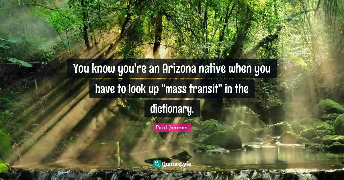 Mass Transit Quotes: "You know you're an Arizona native when you have to look up "mass transit" in the dictionary."