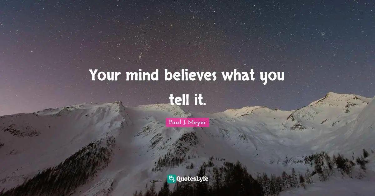 Your mind believes what you tell it.