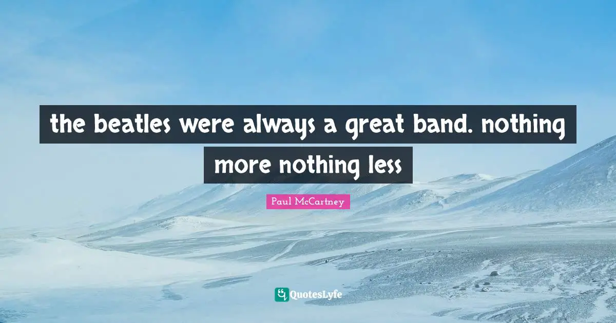 Paul McCartney Quotes: "the beatles were always a great band. nothing more nothing less"