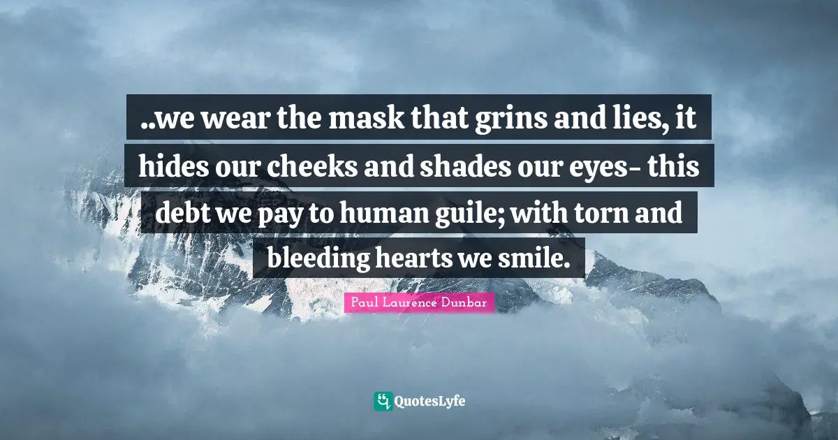 Pay Quotes: "..we wear the mask that grins and lies, it hides our cheeks and shades our eyes- this debt we pay to human guile; with torn and bleeding hearts we smile."
