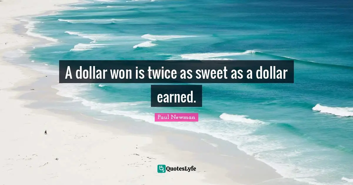 A dollar won is twice as sweet as a dollar earned.