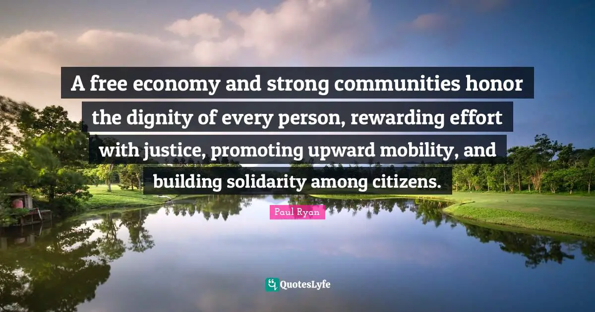 Paul Ryan Quotes: A free economy and strong communities honor the dignity of every person, rewarding effort with justice, promoting upward mobility, and building solidarity among citizens.