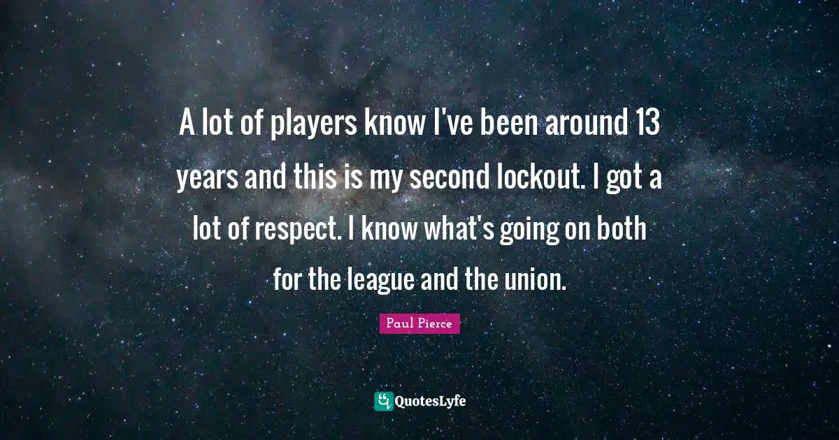 A lot of players know I've been around 13 years and this is my second lockout. I got a lot of respect. I know what's going on both for the league and the union.