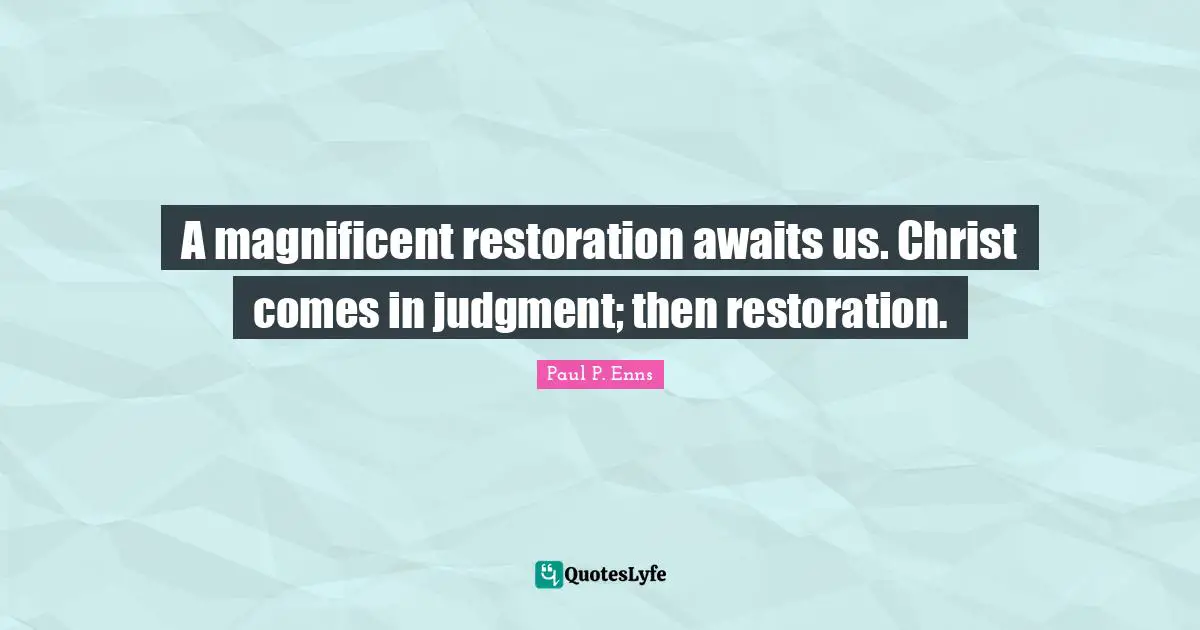 A magnificent restoration awaits us. Christ comes in judgment; then restoration.