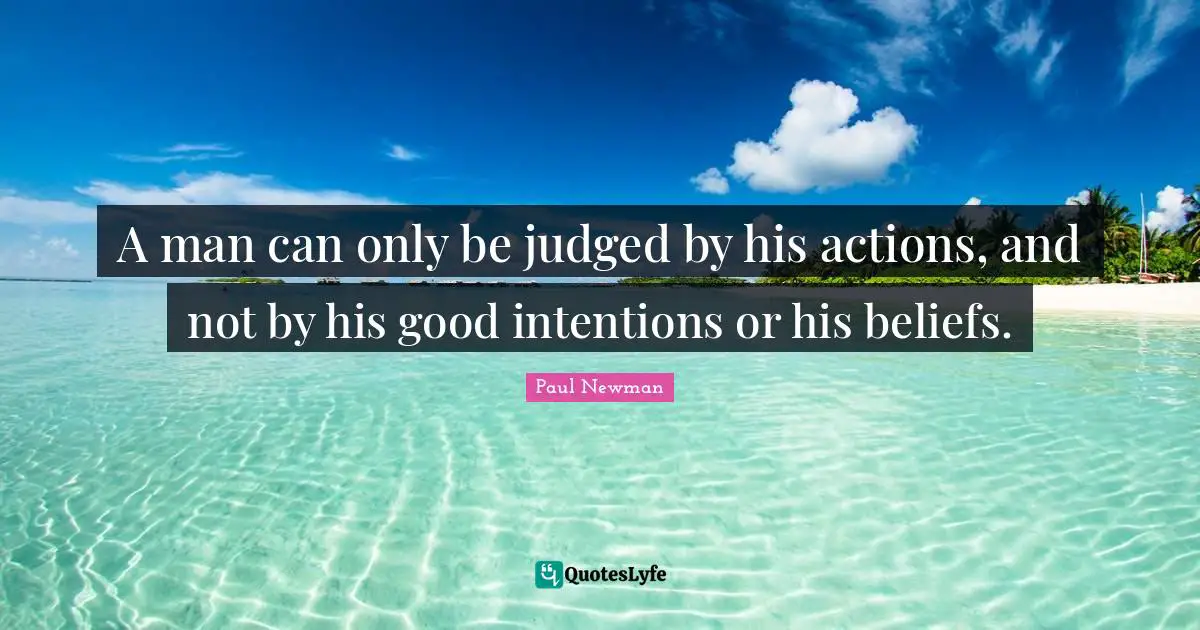 Good Intentions Quotes: "A man can only be judged by his actions, and not by his good intentions or his beliefs."