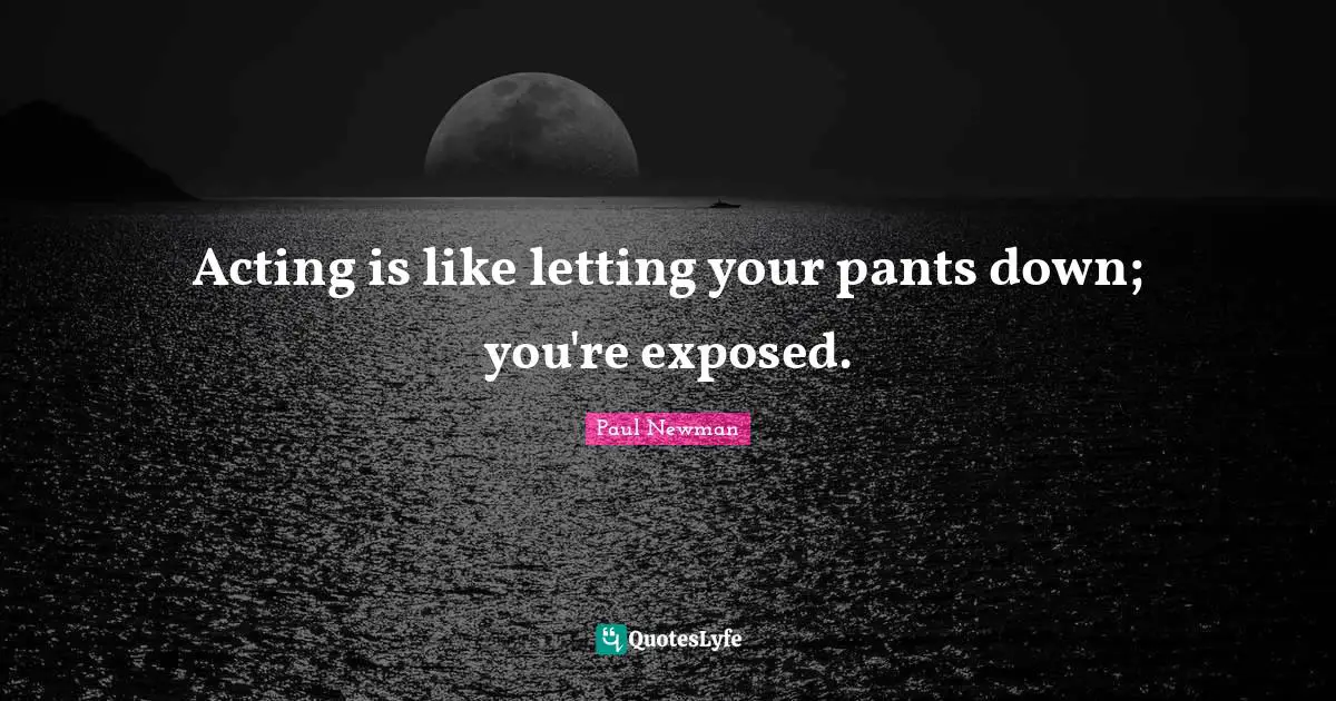 Acting is like letting your pants down; you're exposed.