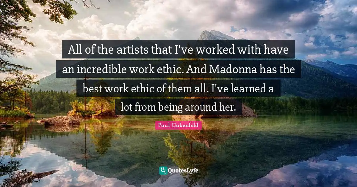 Best Work Quotes: "All of the artists that I've worked with have an incredible work ethic. And Madonna has the best work ethic of them all. I've learned a lot from being around her."