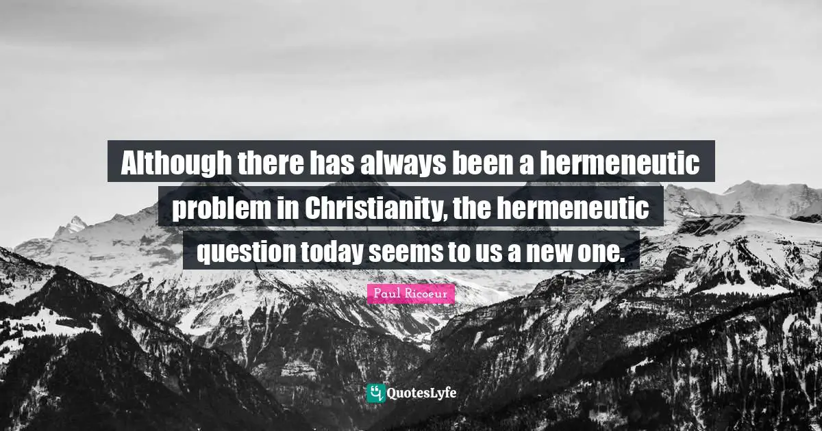 Good Christian Quotes: "Although there has always been a hermeneutic problem in Christianity, the hermeneutic question today seems to us a new one."
