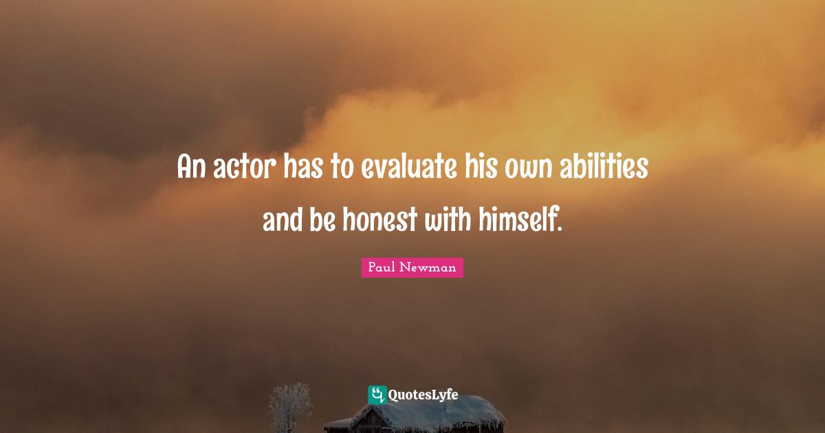 An actor has to evaluate his own abilities and be honest with himself.