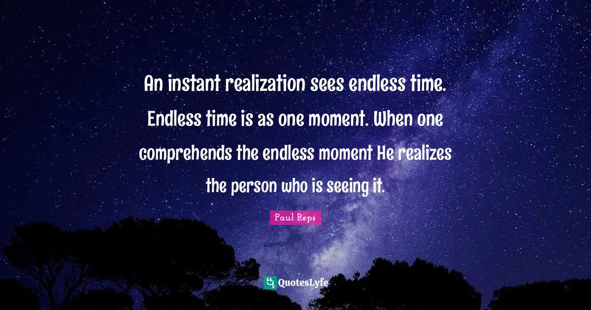 An instant realization sees endless time. Endless time is as one moment. When one comprehends the endless moment He realizes the person who is seeing it.