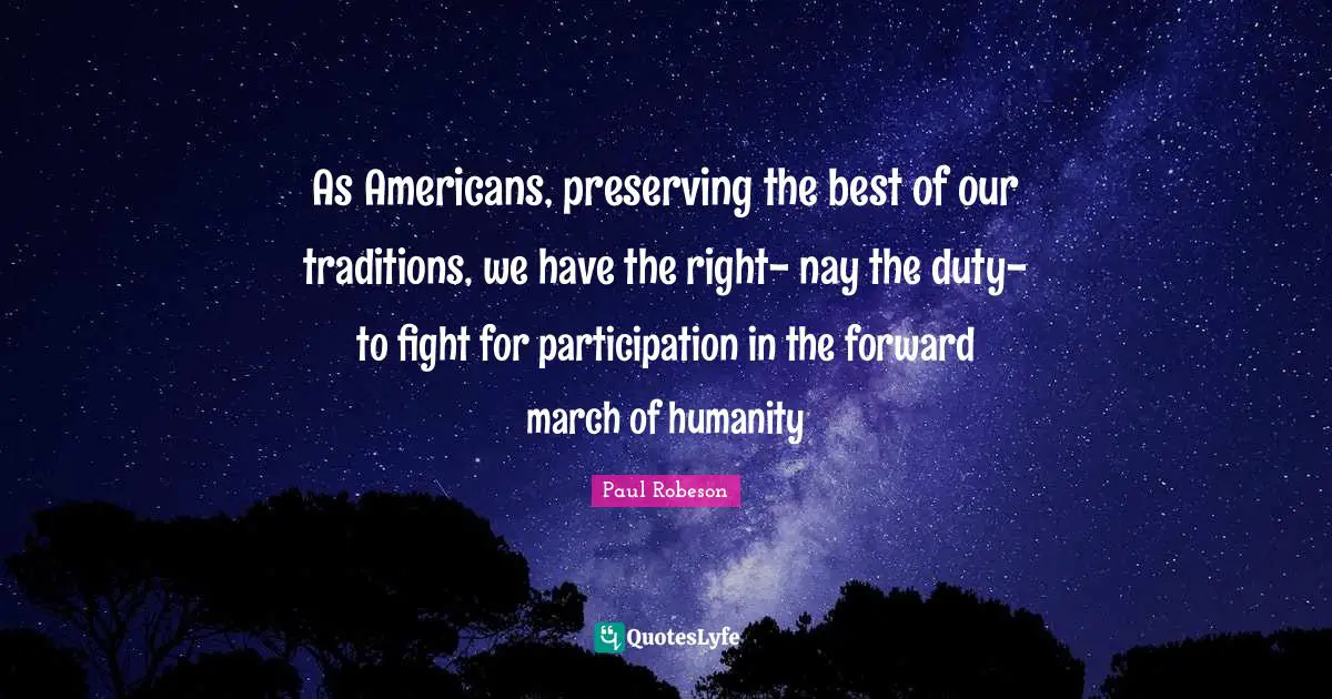 As Americans, preserving the best of our traditions, we have the right- nay the duty-to fight for participation in the forward march of humanity