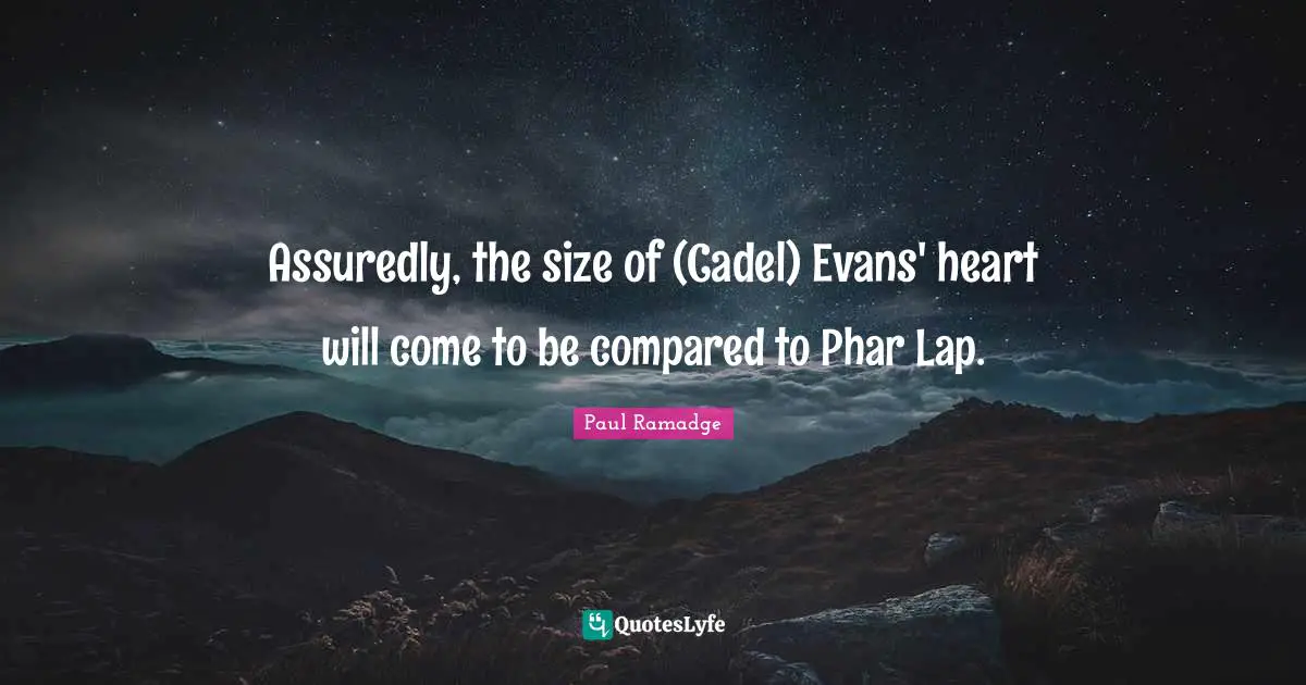 Assuredly, the size of (Cadel) Evans' heart will come to be compared to Phar Lap.